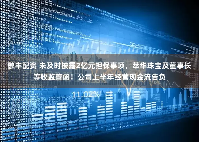 融丰配资 未及时披露2亿元担保事项，萃华珠宝及董事长等收监管函！公司上半年经营现金流告负