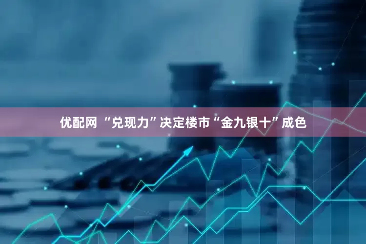 优配网 “兑现力”决定楼市“金九银十”成色