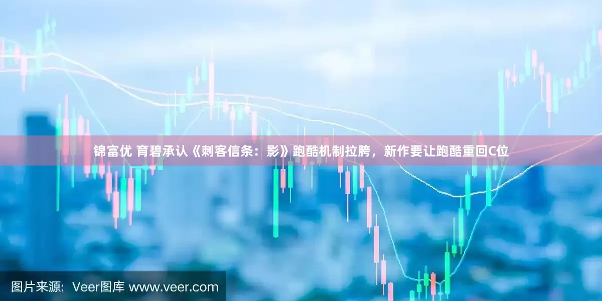 锦富优 育碧承认《刺客信条：影》跑酷机制拉胯，新作要让跑酷重回C位