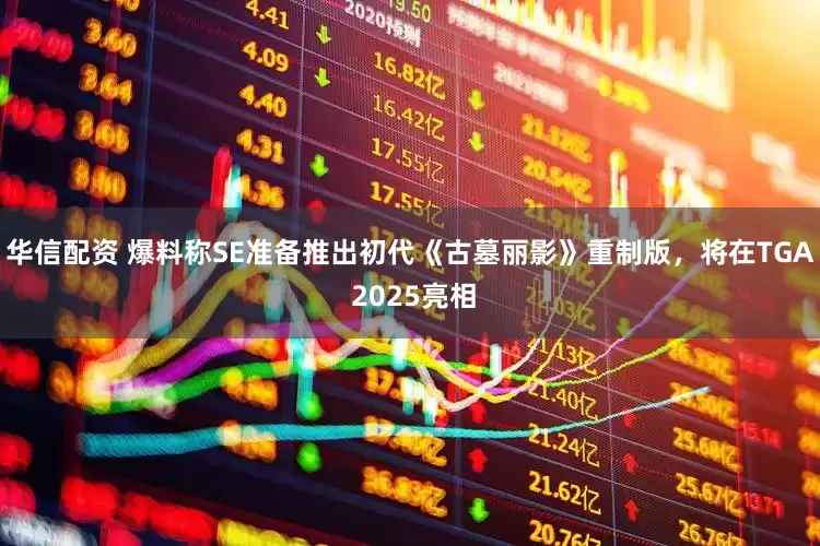 华信配资 爆料称SE准备推出初代《古墓丽影》重制版，将在TGA 2025亮相