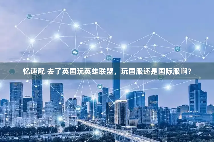 忆速配 去了英国玩英雄联盟，玩国服还是国际服啊？