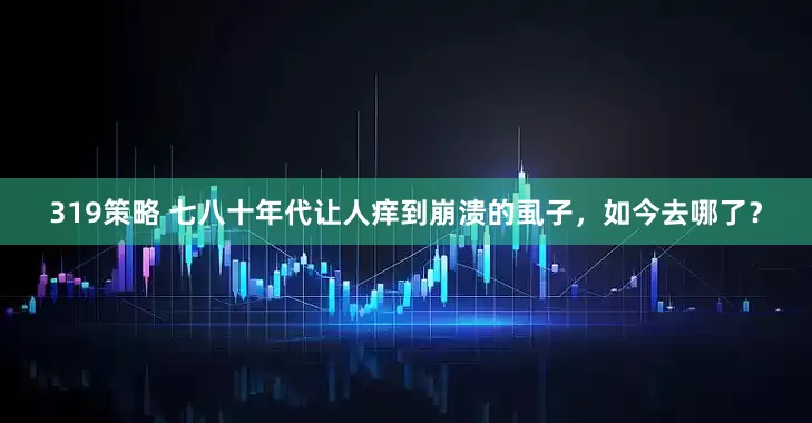 319策略 七八十年代让人痒到崩溃的虱子，如今去哪了？