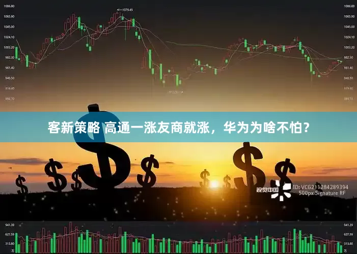 客新策略 高通一涨友商就涨，华为为啥不怕？