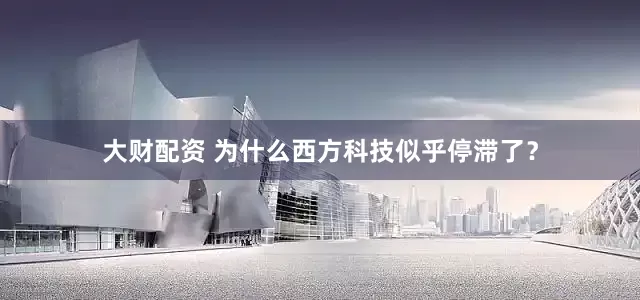 大财配资 为什么西方科技似乎停滞了？